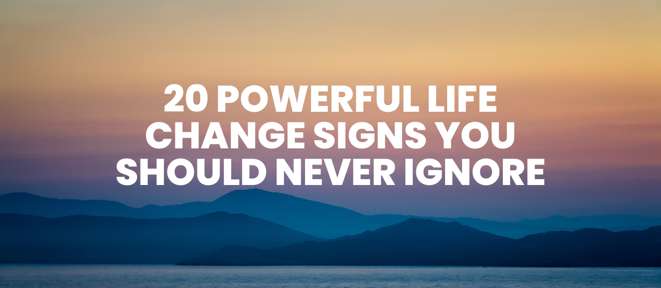 20 Powerful Life Change Signs You Should Never Ignore